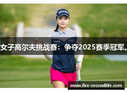 女子高尔夫挑战赛：争夺2025赛季冠军。