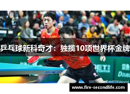 乒乓球新科奇才：独揽10项世界杯金牌