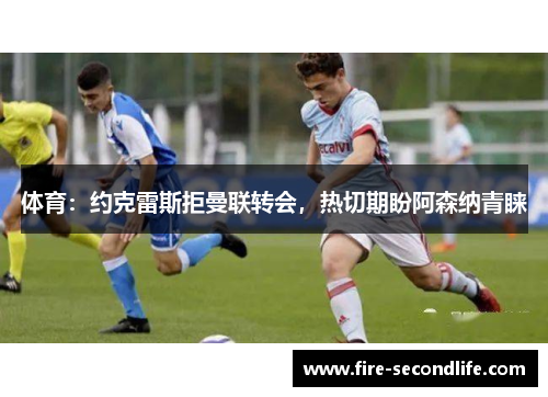 体育:约克雷斯拒曼联转会,热切期盼阿森纳青睐